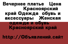 Вечернее платье › Цена ­ 1 600 - Красноярский край Одежда, обувь и аксессуары » Женская одежда и обувь   . Красноярский край